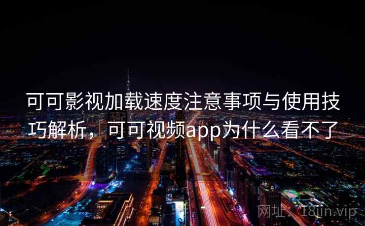 可可影视加载速度注意事项与使用技巧解析,可可视频app为什么看不了 第1张 可可影视加载速度注意事项与使用技巧解析,可可视频app为什么看不了 第1张