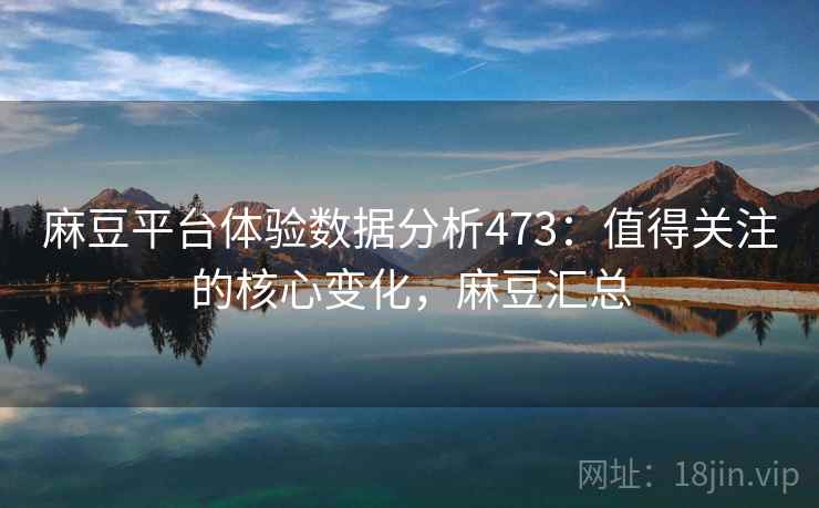 麻豆平台体验数据分析473：值得关注的核心变化，麻豆汇总  第1张