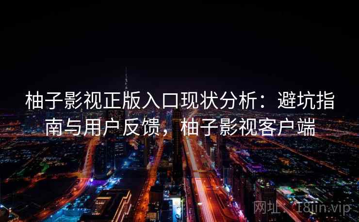 柚子影视正版入口现状分析：避坑指南与用户反馈，柚子影视客户端  第1张
