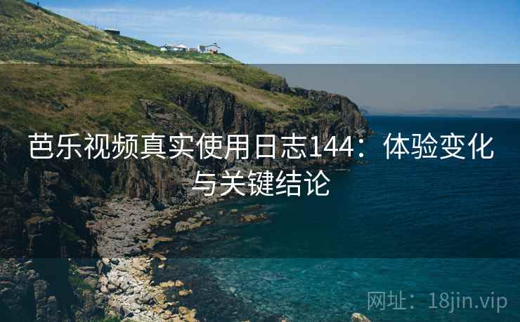 芭乐视频真实使用日志144：体验变化与关键结论  第2张