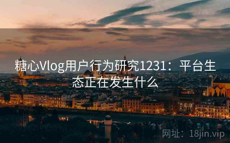 糖心Vlog用户行为研究1231:平台生态正在发生什么 第2张 糖心Vlog用户行为研究1231:平台生态正在发生什么 第2张