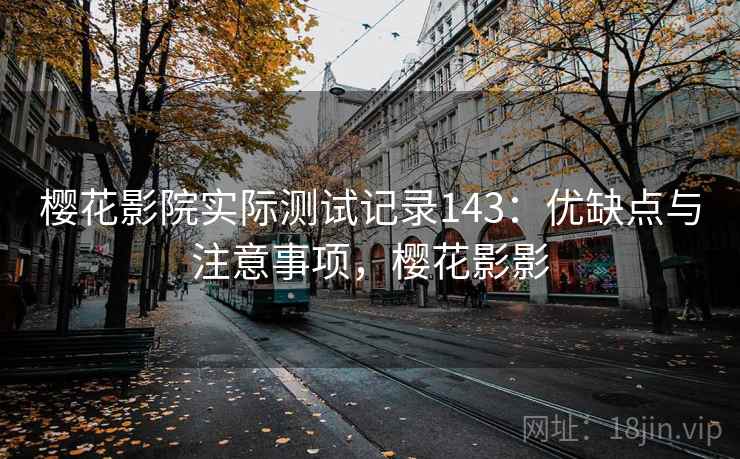 樱花影院实际测试记录143：优缺点与注意事项，樱花影影  第2张