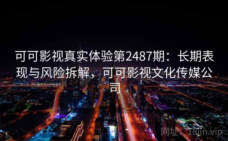 可可影视真实体验第2487期：长期表现与风险拆解，可可影视文化传媒公司  第1张