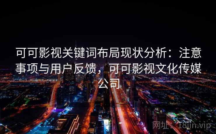 可可影视关键词布局现状分析：注意事项与用户反馈，可可影视文化传媒公司  第2张