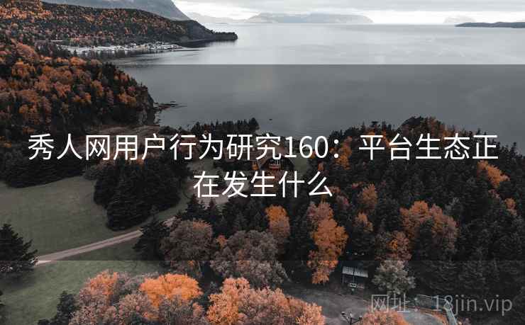 秀人网用户行为研究160：平台生态正在发生什么  第1张