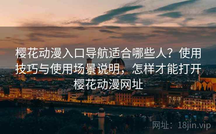 樱花动漫入口导航适合哪些人？使用技巧与使用场景说明，怎样才能打开樱花动漫网址  第1张