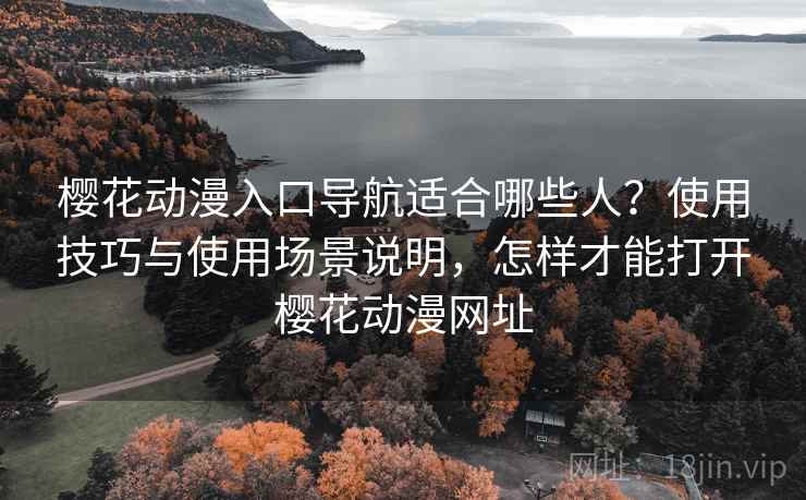 樱花动漫入口导航适合哪些人？使用技巧与使用场景说明，怎样才能打开樱花动漫网址  第2张