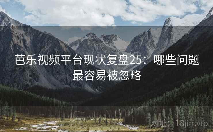 芭乐视频平台现状复盘25：哪些问题最容易被忽略  第2张