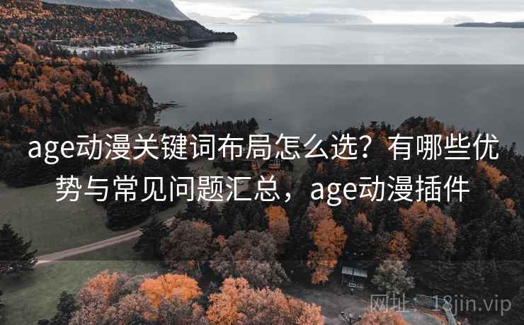 age动漫关键词布局怎么选？有哪些优势与常见问题汇总，age动漫插件  第1张