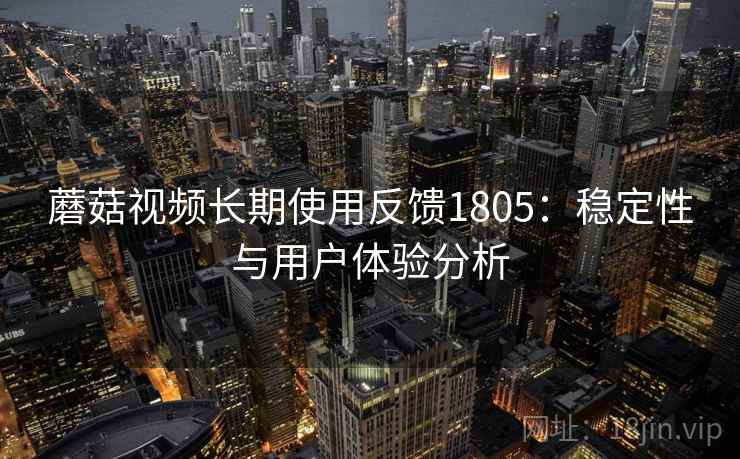 蘑菇视频长期使用反馈1805：稳定性与用户体验分析  第2张