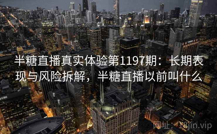 半糖直播真实体验第1197期：长期表现与风险拆解，半糖直播以前叫什么  第1张