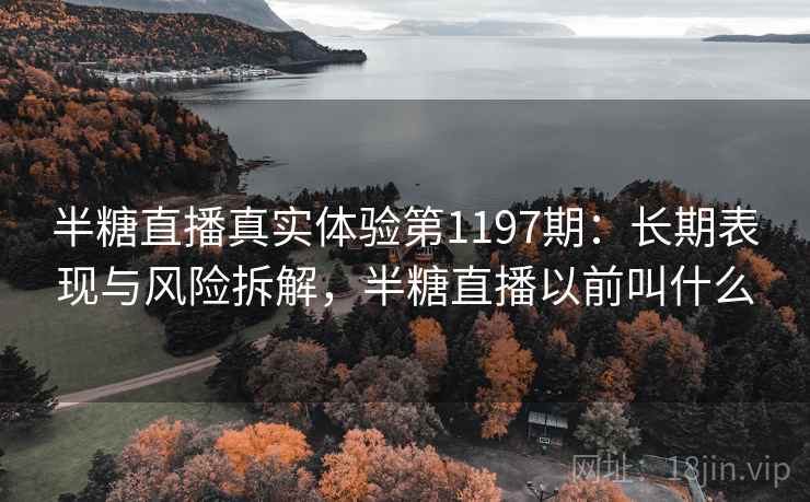 半糖直播真实体验第1197期：长期表现与风险拆解，半糖直播以前叫什么  第2张