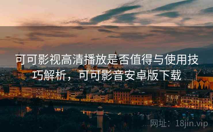 可可影视高清播放是否值得与使用技巧解析，可可影音安卓版下载  第1张