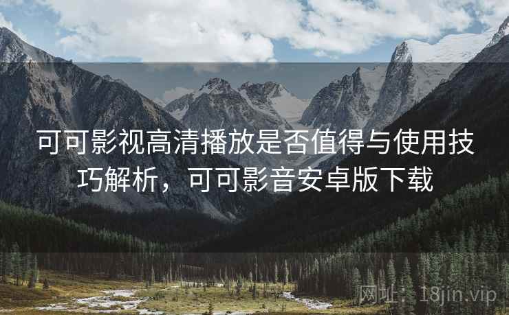 可可影视高清播放是否值得与使用技巧解析，可可影音安卓版下载  第2张