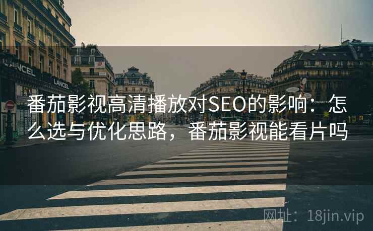 番茄影视高清播放对SEO的影响：怎么选与优化思路，番茄影视能看片吗  第2张