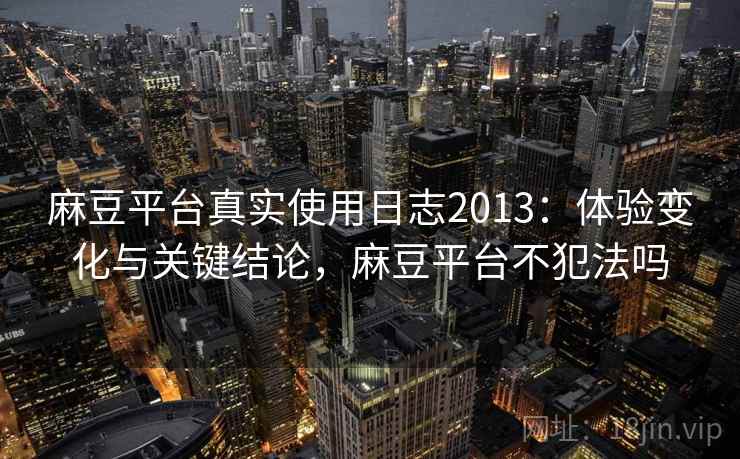 麻豆平台真实使用日志2013：体验变化与关键结论，麻豆平台不犯法吗  第1张