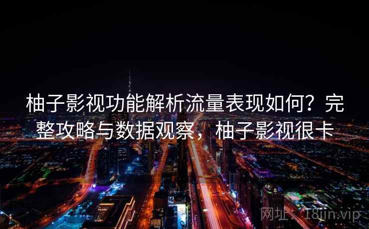柚子影视功能解析流量表现如何？完整攻略与数据观察，柚子影视很卡  第1张