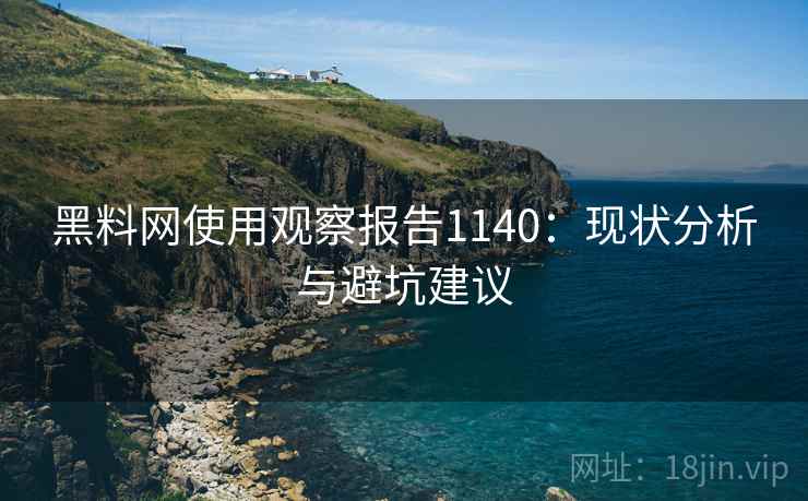 黑料网使用观察报告1140：现状分析与避坑建议  第2张
