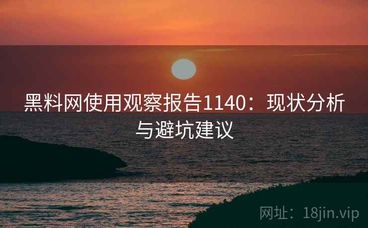 黑料网使用观察报告1140：现状分析与避坑建议  第1张