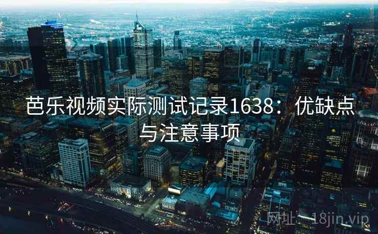 芭乐视频实际测试记录1638：优缺点与注意事项  第1张