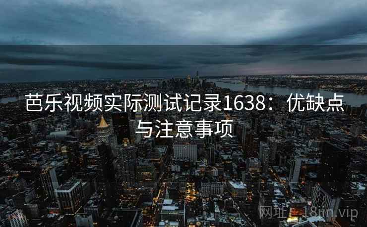芭乐视频实际测试记录1638：优缺点与注意事项  第2张