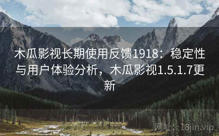 木瓜影视长期使用反馈1918：稳定性与用户体验分析，木瓜影视1.5.1.7更新  第2张