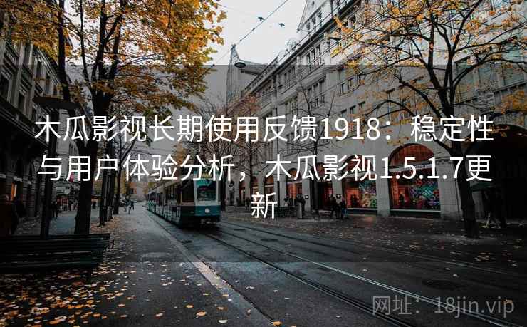 木瓜影视长期使用反馈1918：稳定性与用户体验分析，木瓜影视1.5.1.7更新  第1张