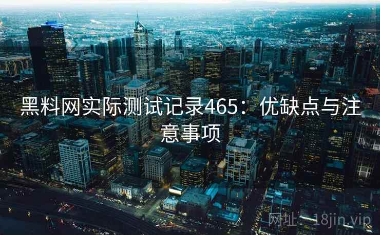 黑料网实际测试记录465：优缺点与注意事项  第1张