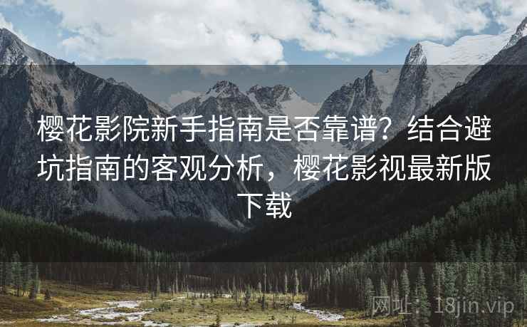 樱花影院新手指南是否靠谱？结合避坑指南的客观分析，樱花影视最新版下载  第2张