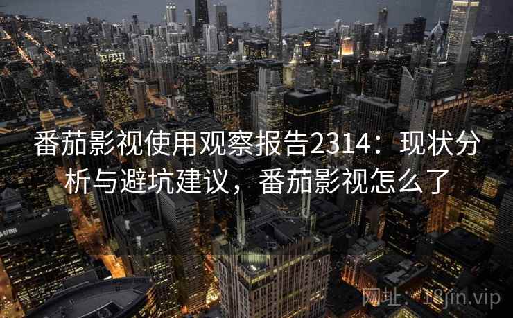 番茄影视使用观察报告2314：现状分析与避坑建议，番茄影视怎么了  第2张