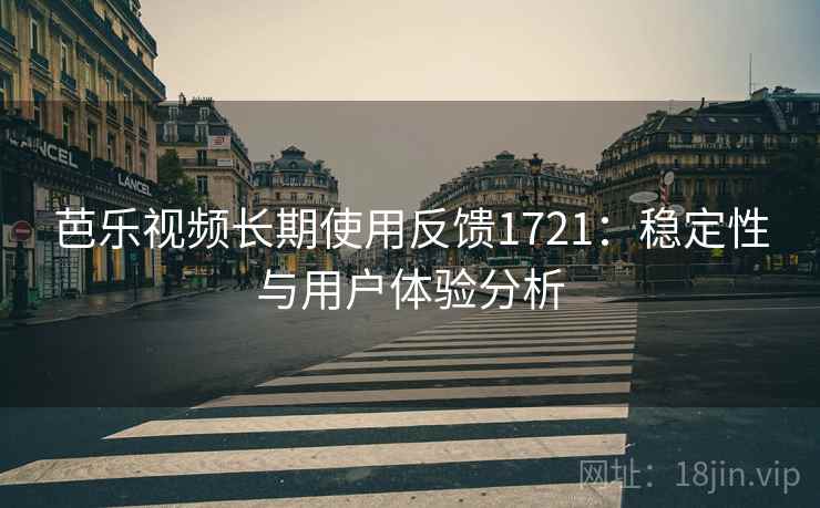 芭乐视频长期使用反馈1721：稳定性与用户体验分析  第2张