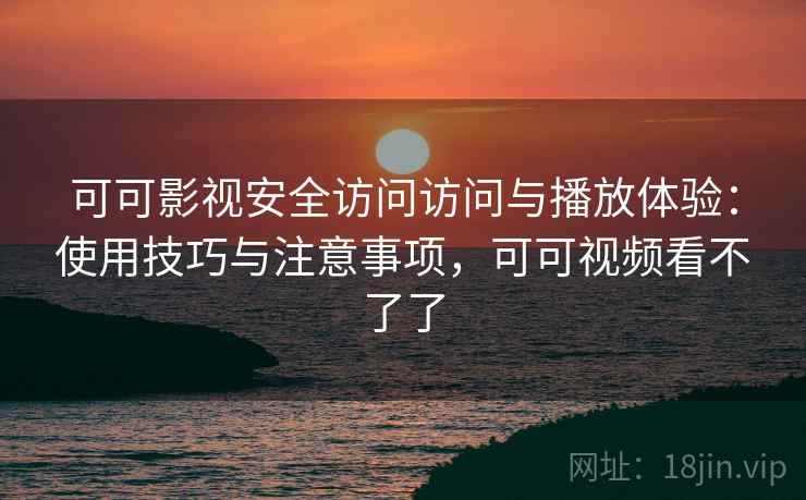 可可影视安全访问访问与播放体验：使用技巧与注意事项，可可视频看不了了  第2张