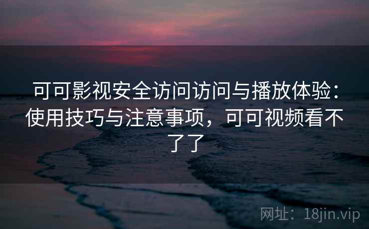 可可影视安全访问访问与播放体验：使用技巧与注意事项，可可视频看不了了  第1张