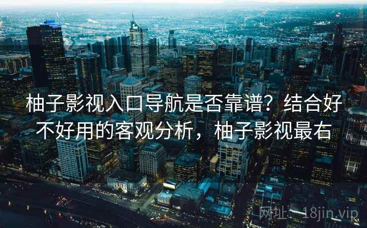 柚子影视入口导航是否靠谱?结合好不好用的客观分析,柚子影视最右 第1张 柚子影视入口导航是否靠谱?结合好不好用的客观分析,柚子影视最右 第1张