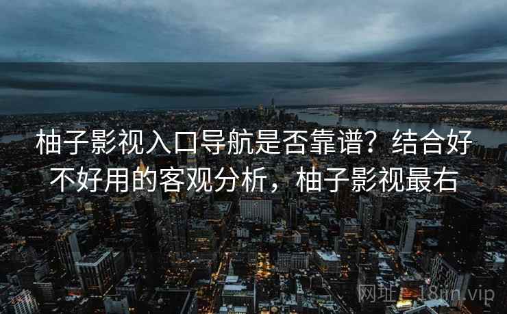 柚子影视入口导航是否靠谱?结合好不好用的客观分析,柚子影视最右 第2张 柚子影视入口导航是否靠谱?结合好不好用的客观分析,柚子影视最右 第2张