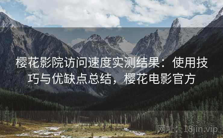 樱花影院访问速度实测结果：使用技巧与优缺点总结，樱花电影官方  第1张