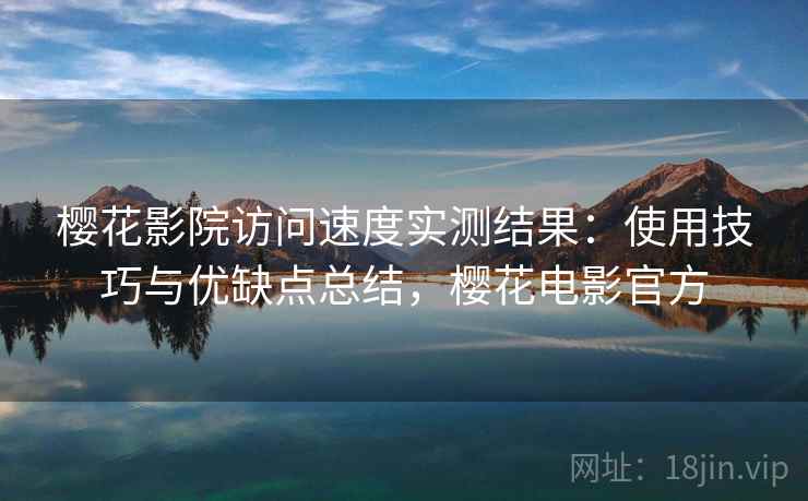 樱花影院访问速度实测结果：使用技巧与优缺点总结，樱花电影官方  第2张