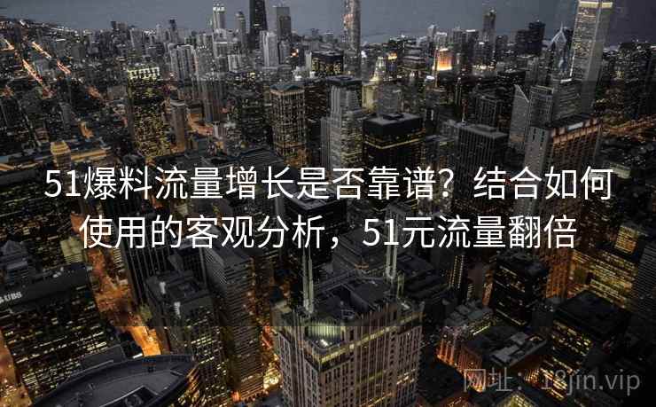 51爆料流量增长是否靠谱？结合如何使用的客观分析，51元流量翻倍  第1张