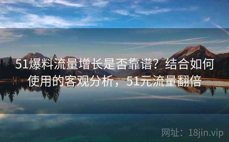 51爆料流量增长是否靠谱？结合如何使用的客观分析，51元流量翻倍  第2张