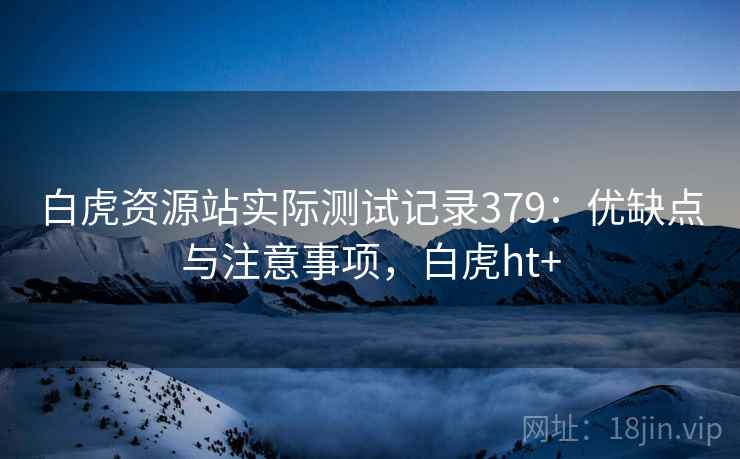 白虎资源站实际测试记录379：优缺点与注意事项，白虎ht+  第2张