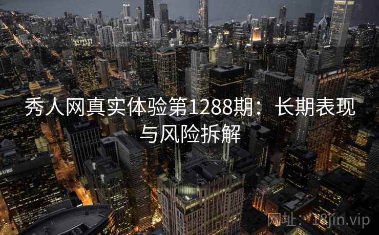 秀人网真实体验第1288期：长期表现与风险拆解  第2张