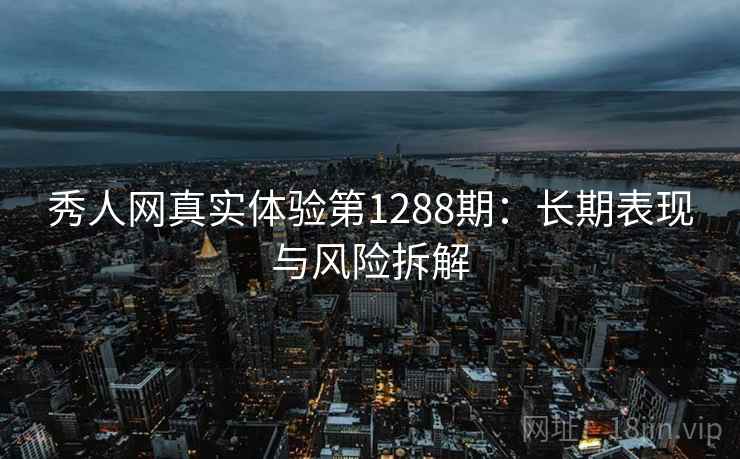 秀人网真实体验第1288期：长期表现与风险拆解  第1张