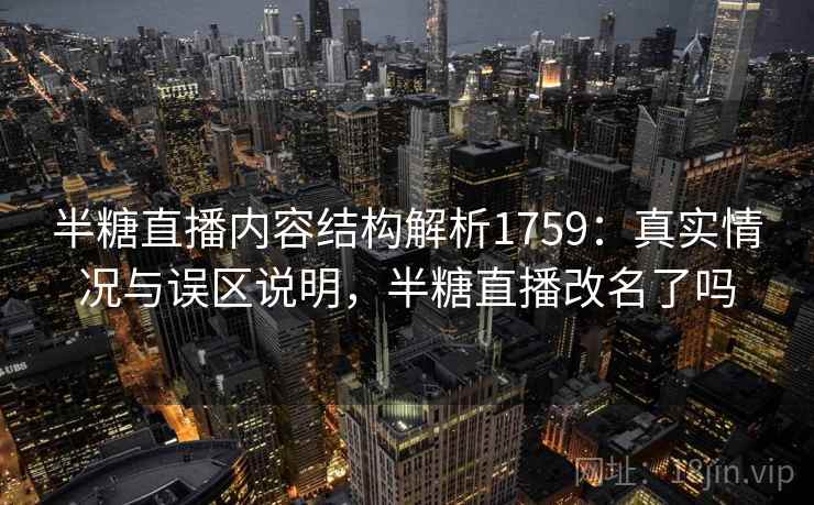 半糖直播内容结构解析1759：真实情况与误区说明，半糖直播改名了吗  第1张
