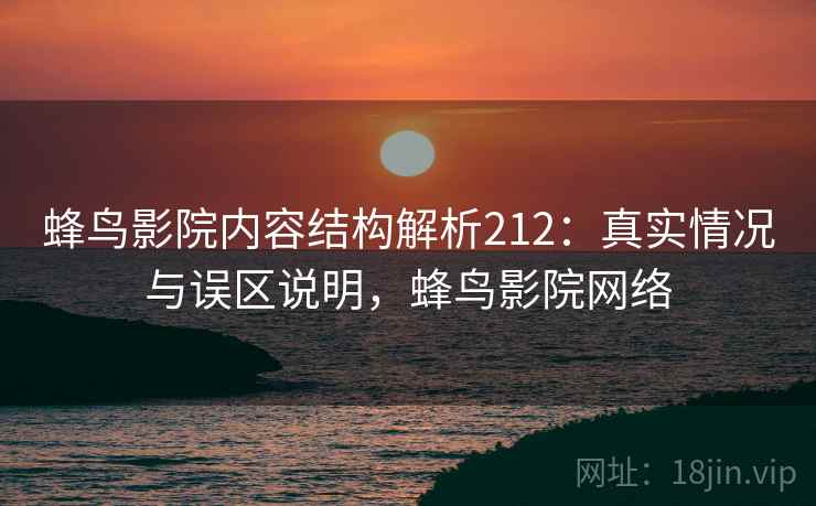 蜂鸟影院内容结构解析212：真实情况与误区说明，蜂鸟影院网络  第1张