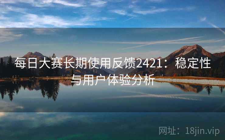 每日大赛长期使用反馈2421：稳定性与用户体验分析  第2张