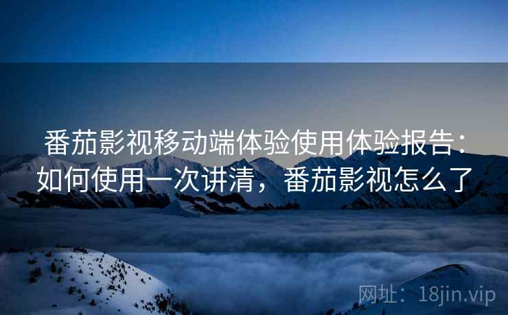 番茄影视移动端体验使用体验报告：如何使用一次讲清，番茄影视怎么了  第1张