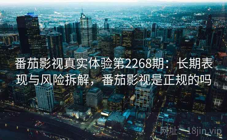 番茄影视真实体验第2268期：长期表现与风险拆解，番茄影视是正规的吗  第1张