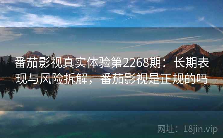 番茄影视真实体验第2268期：长期表现与风险拆解，番茄影视是正规的吗  第2张