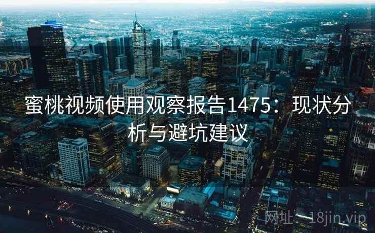 蜜桃视频使用观察报告1475：现状分析与避坑建议  第1张