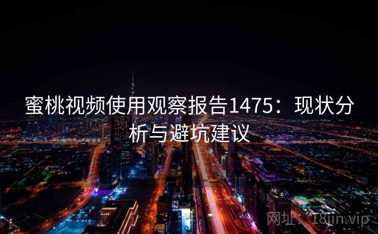 蜜桃视频使用观察报告1475：现状分析与避坑建议  第2张